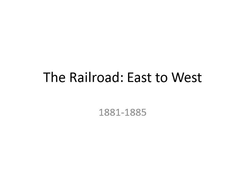 The Railroad: East to West 1881-1885